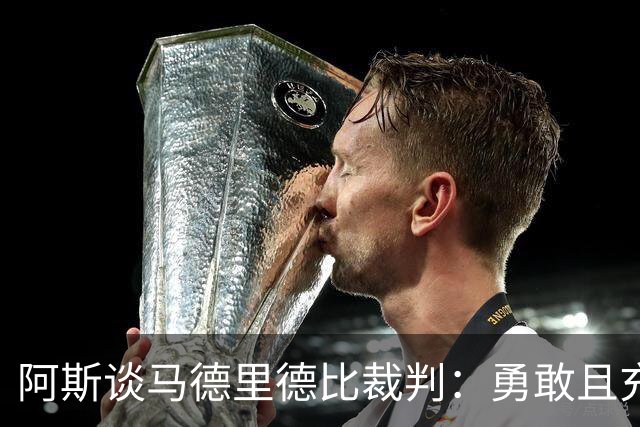 阿斯谈马德里德比裁判：勇敢且充满个性，鼓励身体对抗